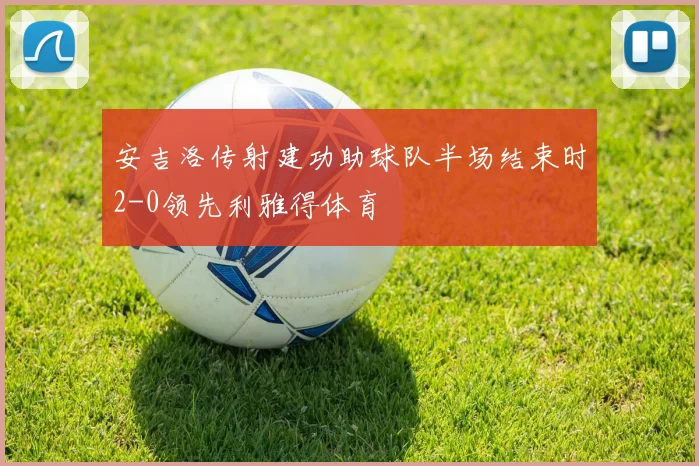 安吉洛传射建功助球队半场结束时2-0领先利雅得体育