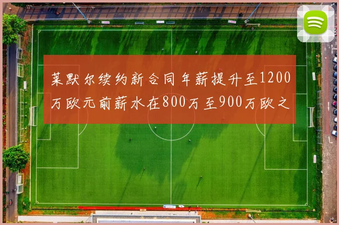 莱默尔续约新合同年薪提升至1200万欧元前薪水在800万至900万欧之间