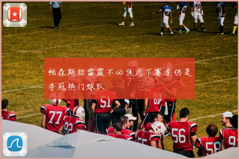 帕森斯称雷霆不必焦虑下赛季仍是夺冠热门球队