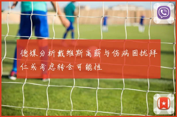 德媒分析戴维斯高薪与伤病困扰拜仁或考虑转会可能性