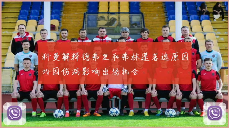 科曼解释德弗里和弗林蓬落选原因均因伤病影响出场机会
