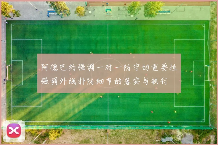 阿德巴约强调一对一防守的重要性强调外线扑防细节的落实与执行