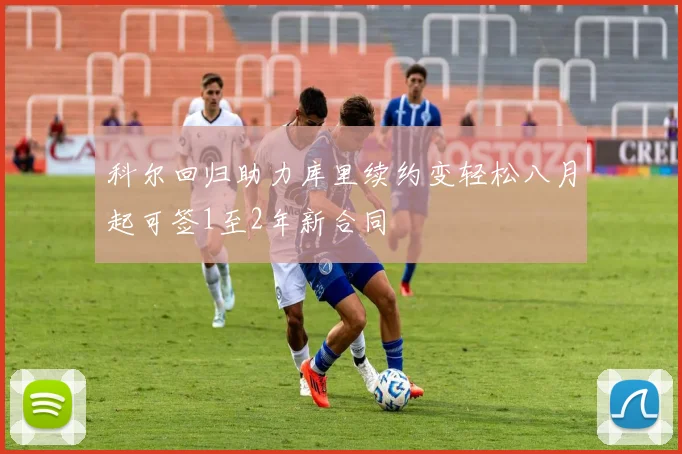 科尔回归助力库里续约变轻松八月起可签1至2年新合同