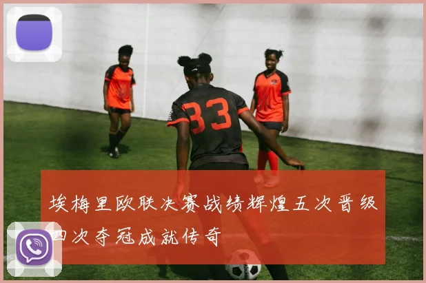 埃梅里欧联决赛战绩辉煌五次晋级四次夺冠成就传奇