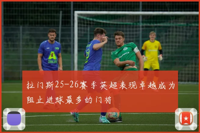 拉门斯25-26赛季英超表现卓越成为阻止进球最多的门将